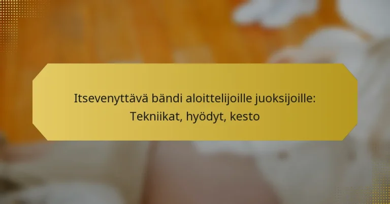 Itsevenyttävä bändi aloittelijoille juoksijoille: Tekniikat, hyödyt, kesto