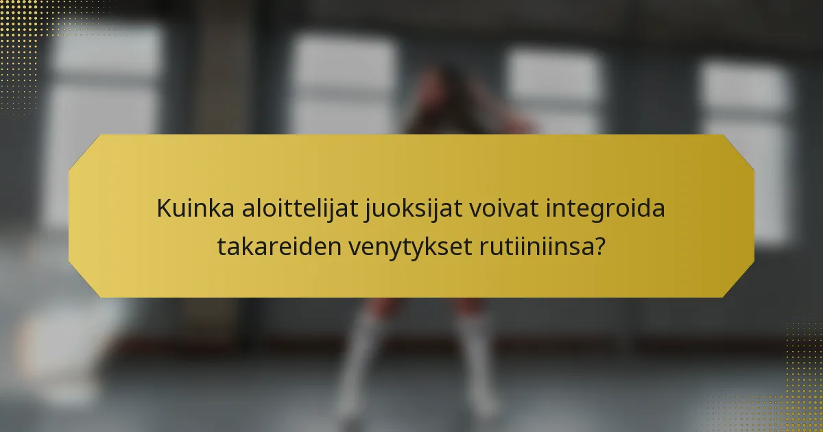 Kuinka aloittelijat juoksijat voivat integroida takareiden venytykset rutiiniinsa?