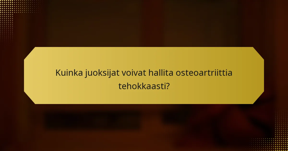 Kuinka juoksijat voivat hallita osteoartriittia tehokkaasti?