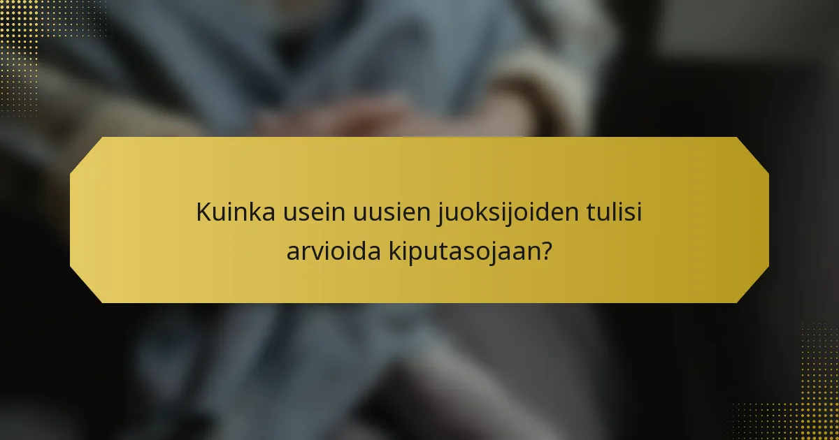 Kuinka usein uusien juoksijoiden tulisi arvioida kiputasojaan?