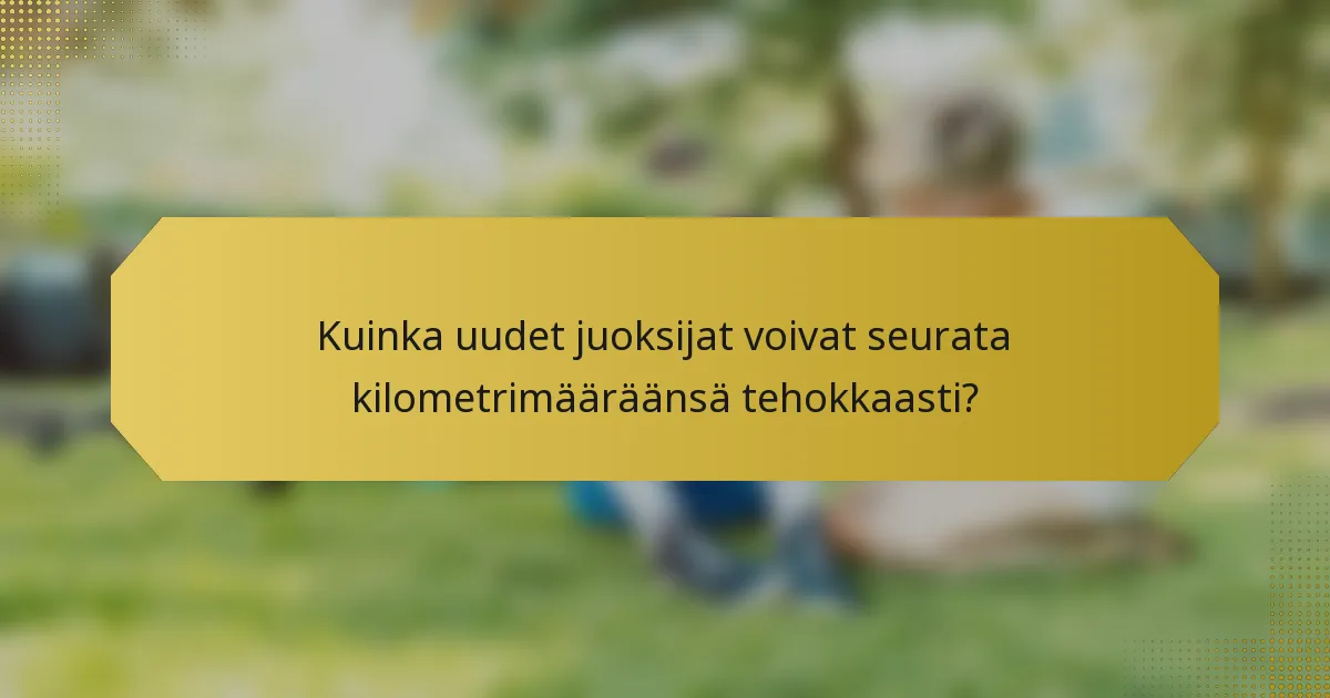 Kuinka uudet juoksijat voivat seurata kilometrimääräänsä tehokkaasti?
