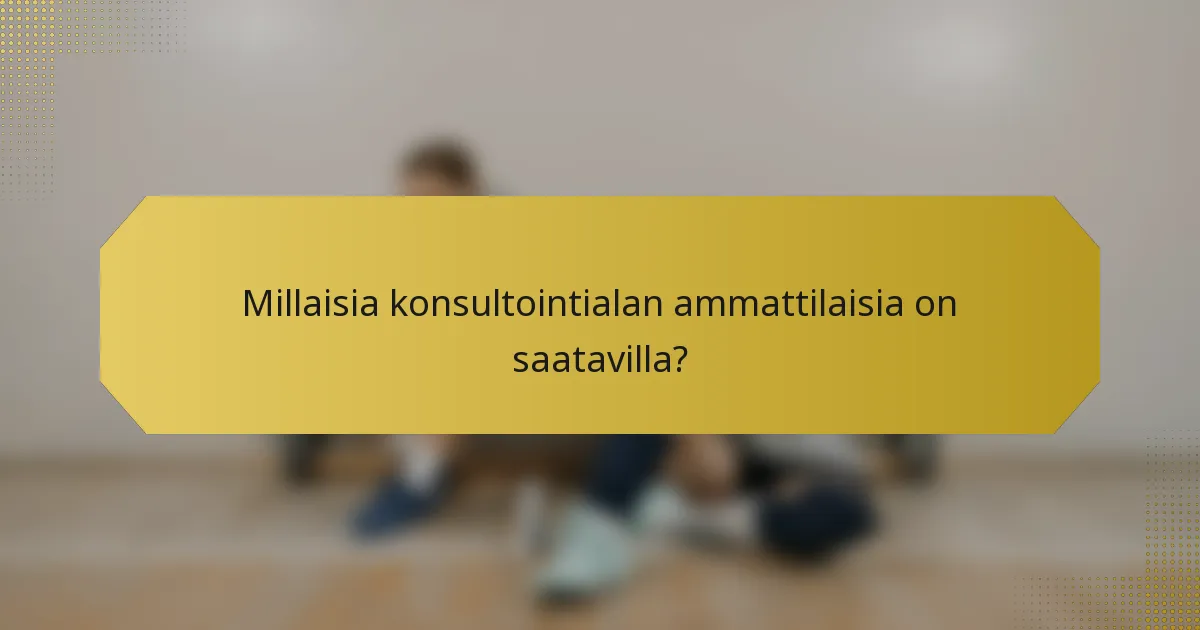Millaisia konsultointialan ammattilaisia on saatavilla?