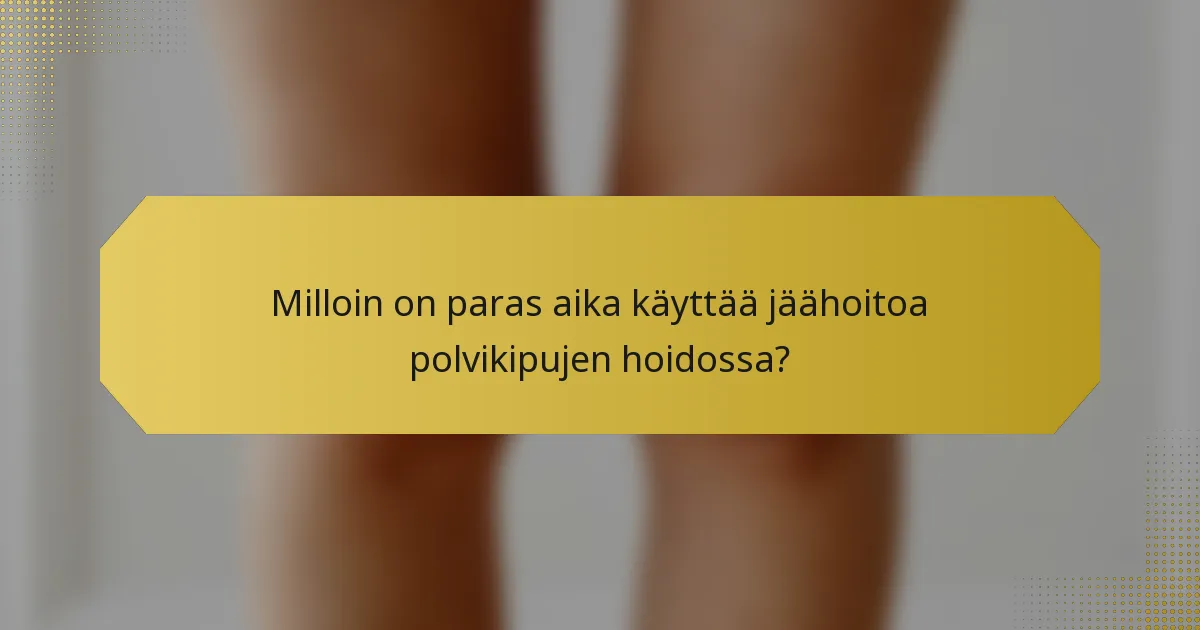 Milloin on paras aika käyttää jäähoitoa polvikipujen hoidossa?
