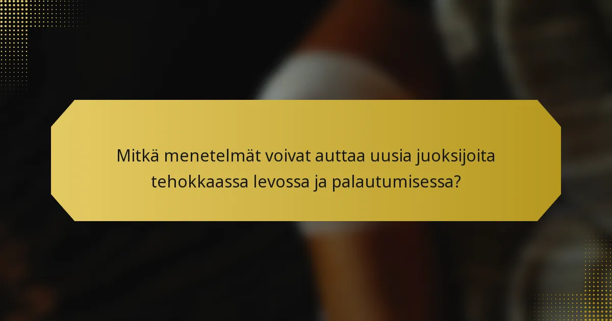 Mitkä menetelmät voivat auttaa uusia juoksijoita tehokkaassa levossa ja palautumisessa?