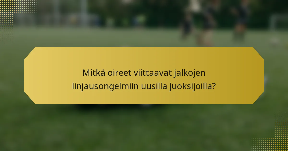 Mitkä oireet viittaavat jalkojen linjausongelmiin uusilla juoksijoilla?