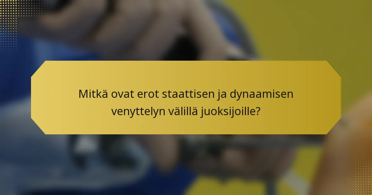 Mitkä ovat erot staattisen ja dynaamisen venyttelyn välillä juoksijoille?