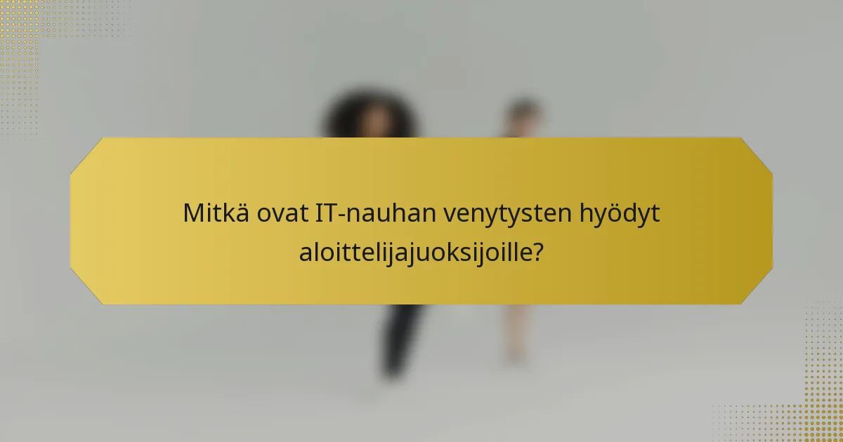 Mitkä ovat IT-nauhan venytysten hyödyt aloittelijajuoksijoille?