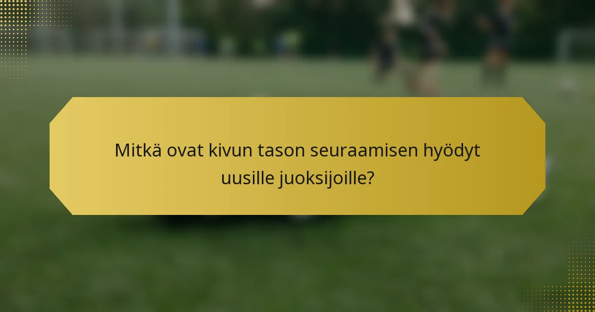 Mitkä ovat kivun tason seuraamisen hyödyt uusille juoksijoille?