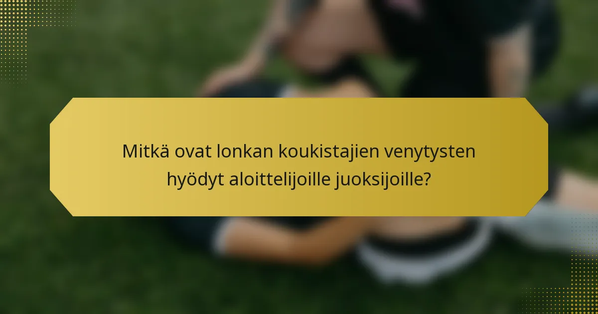 Mitkä ovat lonkan koukistajien venytysten hyödyt aloittelijoille juoksijoille?