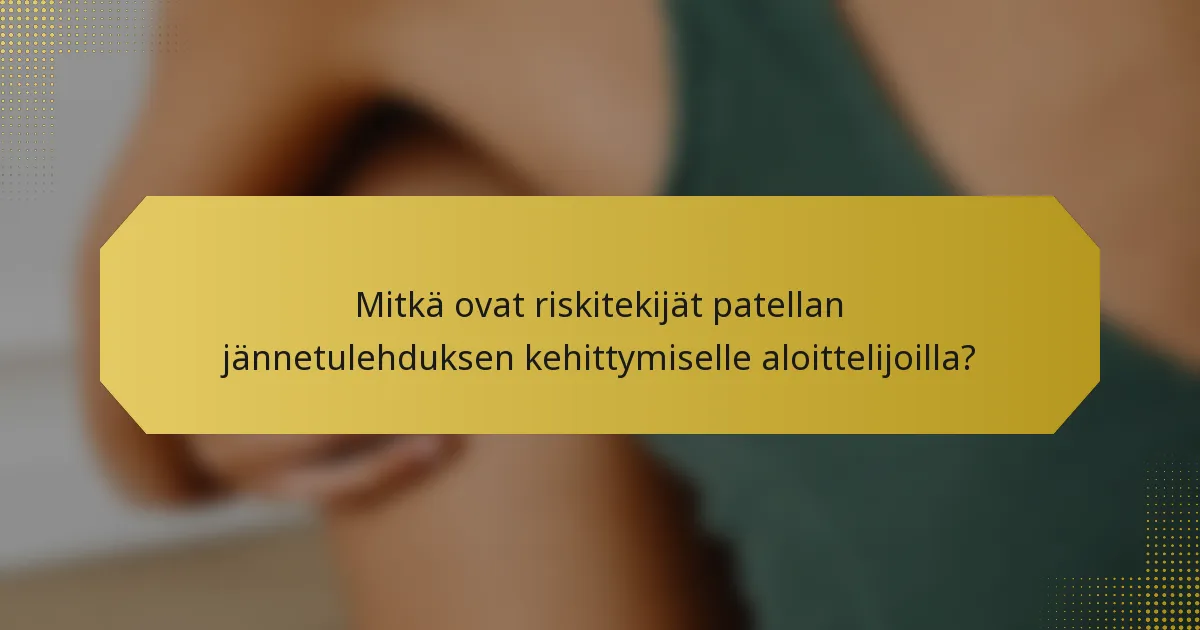 Mitkä ovat riskitekijät patellan jännetulehduksen kehittymiselle aloittelijoilla?