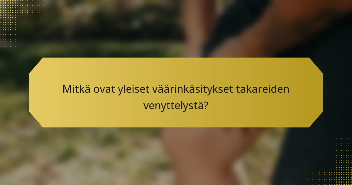 Mitkä ovat yleiset väärinkäsitykset takareiden venyttelystä?