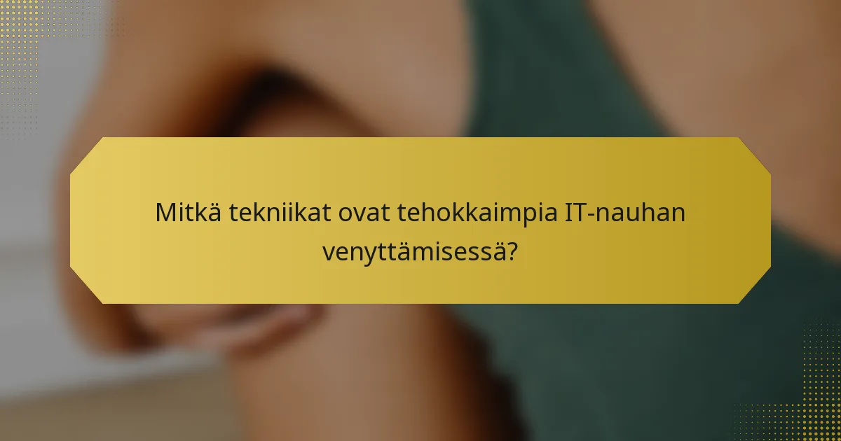 Mitkä tekniikat ovat tehokkaimpia IT-nauhan venyttämisessä?