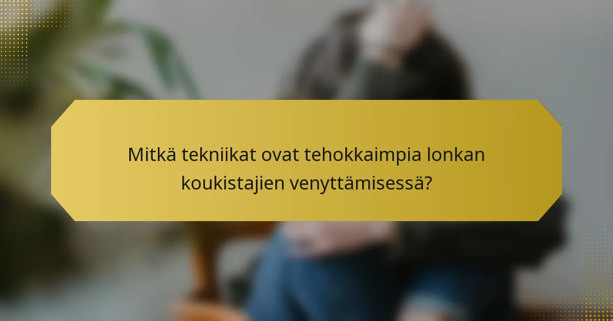 Mitkä tekniikat ovat tehokkaimpia lonkan koukistajien venyttämisessä?
