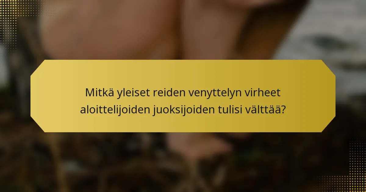Mitkä yleiset reiden venyttelyn virheet aloittelijoiden juoksijoiden tulisi välttää?