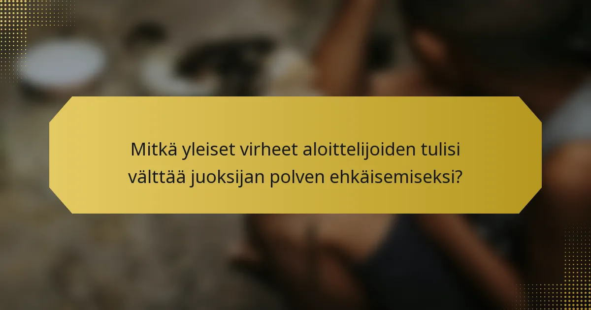 Mitkä yleiset virheet aloittelijoiden tulisi välttää juoksijan polven ehkäisemiseksi?
