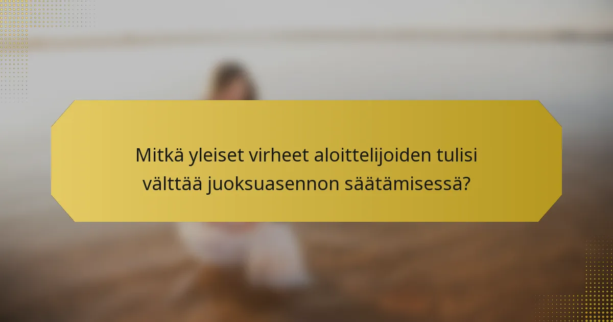 Mitkä yleiset virheet aloittelijoiden tulisi välttää juoksuasennon säätämisessä?