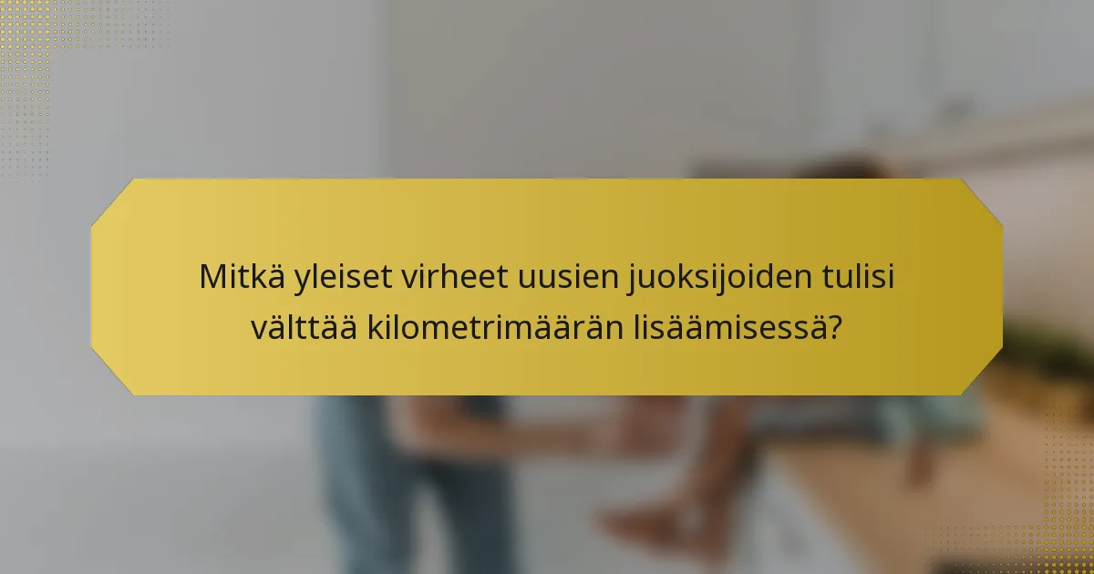 Mitkä yleiset virheet uusien juoksijoiden tulisi välttää kilometrimäärän lisäämisessä?