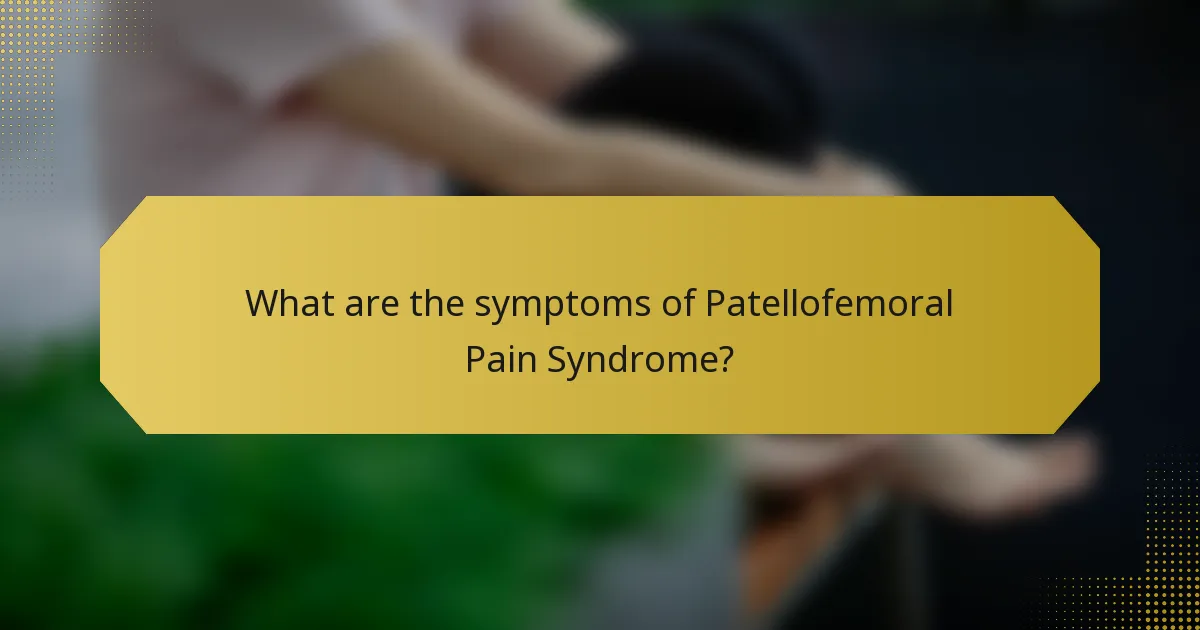 What are the symptoms of Patellofemoral Pain Syndrome?